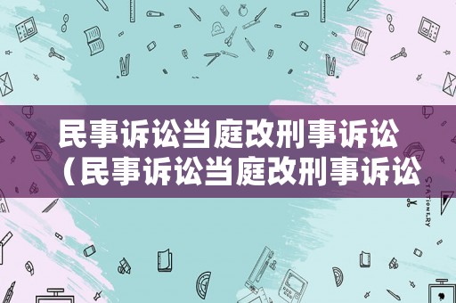 民事訴訟當庭改刑事訴訟（民事訴訟當庭改刑事訴訟程序）