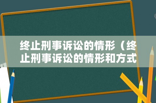 終止刑事訴訟的情形（終止刑事訴訟的情形和方式）