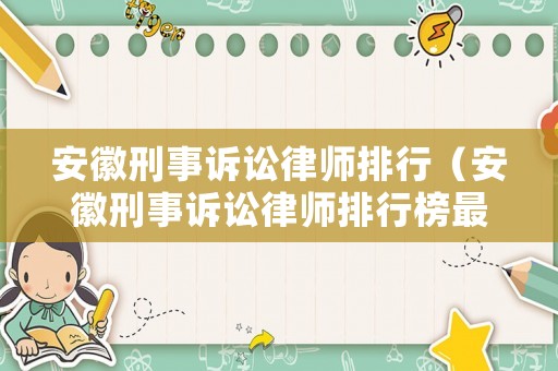 安徽刑事訴訟律師排行（安徽刑事訴訟律師排行榜最新）