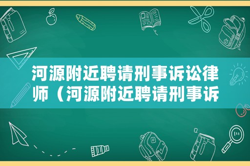 河源附近聘請刑事訴訟律師（河源附近聘請刑事訴訟律師電話）
