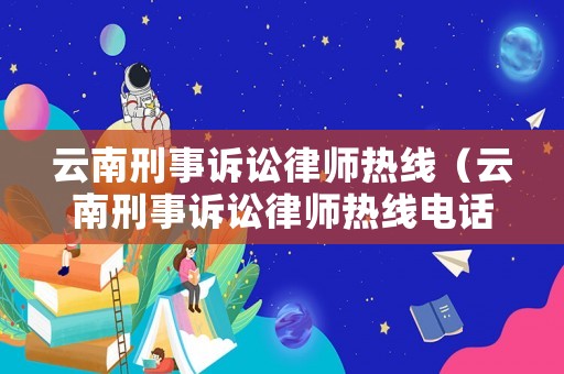云南刑事訴訟律師熱線（云南刑事訴訟律師熱線電話號碼）