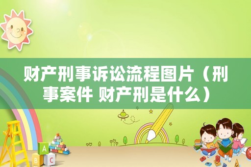 財產刑事訴訟流程圖片（刑事案件 財產刑是什么）