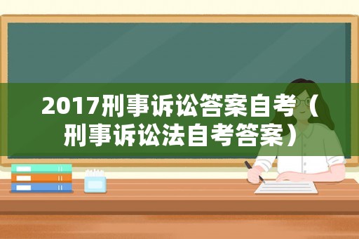 2017刑事訴訟答案自考（刑事訴訟法自考答案）