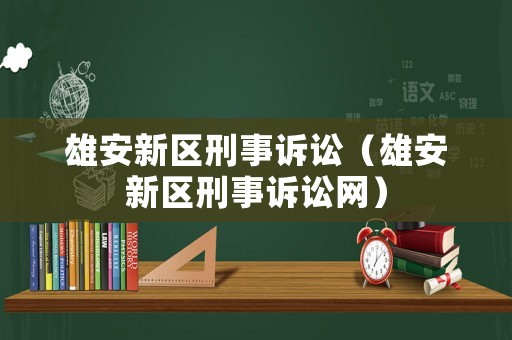 雄安新區刑事訴訟（雄安新區刑事訴訟網）