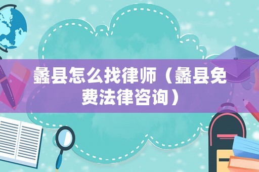 蠡縣怎么找律師（蠡縣免費法律咨詢）