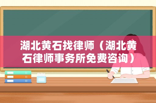 湖北黃石找律師（湖北黃石律師事務所免費咨詢）
