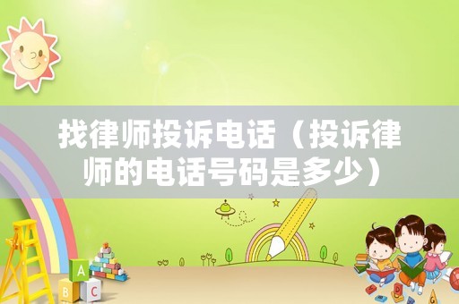 找律師投訴電話（投訴律師的電話號碼是多少）