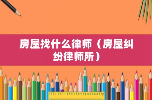 房屋找什么律師（房屋糾紛律師所）