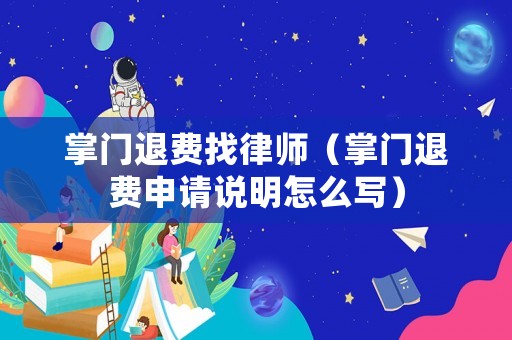 掌門退費找律師（掌門退費申請說明怎么寫）