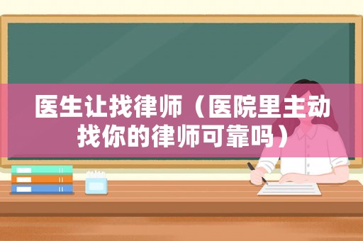 醫(yī)生讓找律師（醫(yī)院里主動找你的律師可靠嗎）