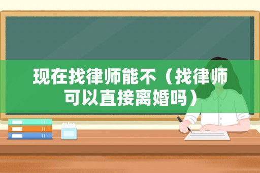 現在找律師能不（找律師可以直接離婚嗎）