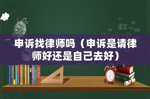 申訴找律師嗎（申訴是請律師好還是自己去好）