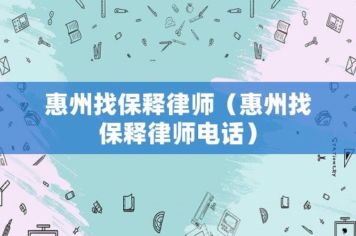 惠州找保釋律師（惠州找保釋律師電話）