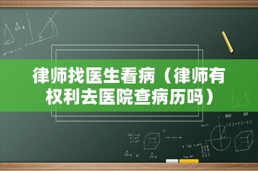 律師找醫生看病（律師有權利去醫院查病歷嗎）