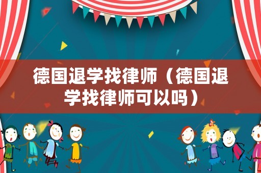 德國退學找律師（德國退學找律師可以嗎）
