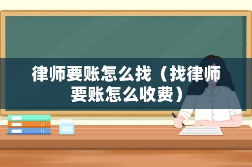 律師要賬怎么找（找律師要賬怎么收費）