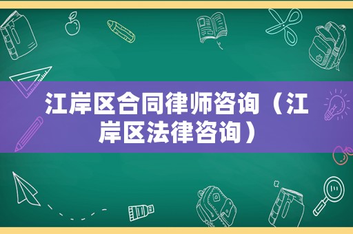 江岸區合同律師咨詢（江岸區法律咨詢）