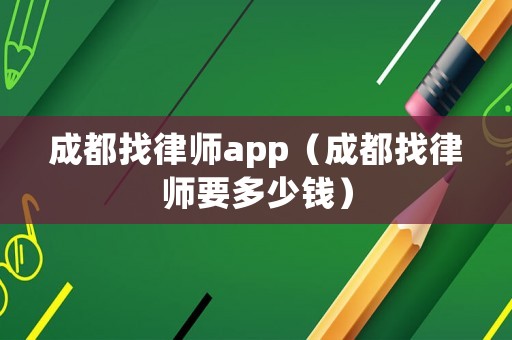 成都找律師app（成都找律師要多少錢）
