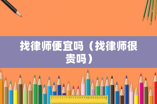找律師便宜嗎（找律師很貴嗎）