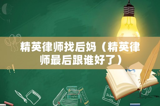 精英律師找后媽（精英律師最后跟誰好了）