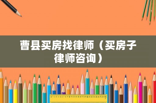 曹縣買房找律師（買房子律師咨詢）