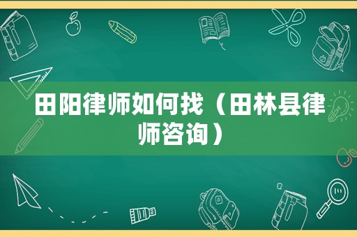 田陽律師如何找（田林縣律師咨詢）