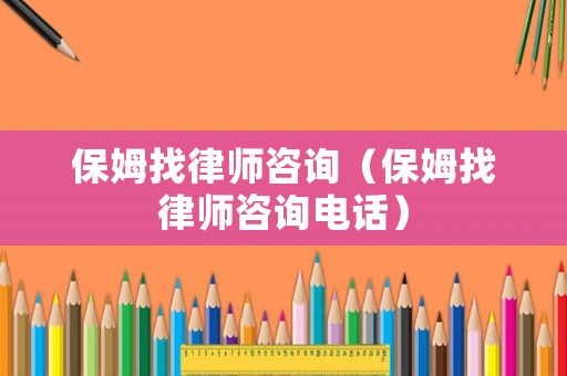 保姆找律師咨詢（保姆找律師咨詢電話）