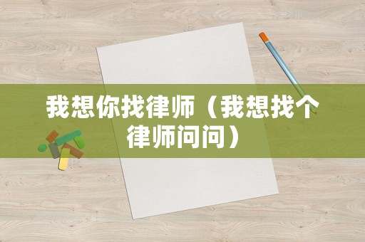 我想你找律師（我想找個律師問問）