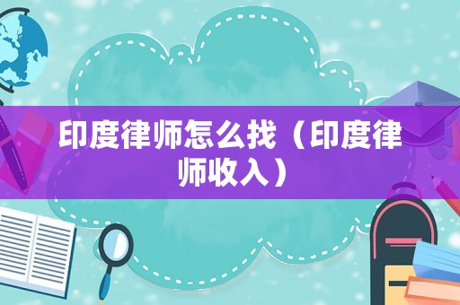 印度律師怎么找（印度律師收入）