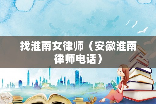找淮南女律師（安徽淮南律師電話）