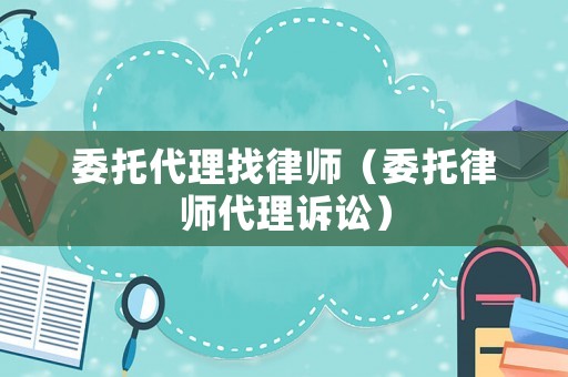 委托代理找律師（委托律師代理訴訟）