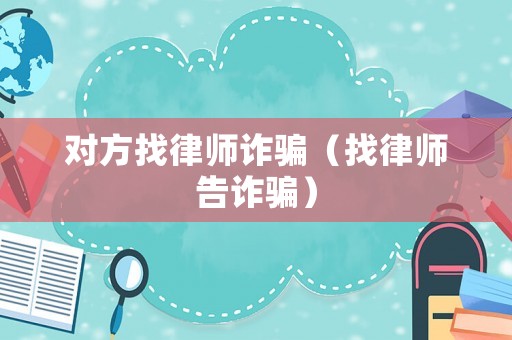 對方找律師詐騙（找律師告詐騙）