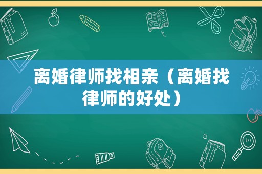 離婚律師找相親（離婚找律師的好處）