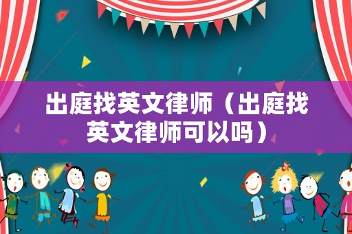 出庭找英文律師（出庭找英文律師可以嗎）