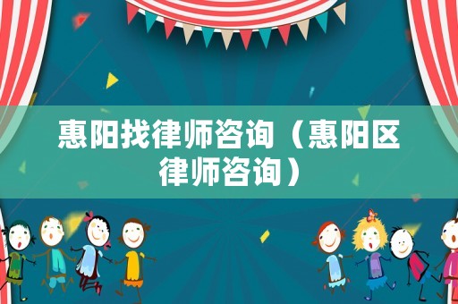 惠陽找律師咨詢（惠陽區律師咨詢）