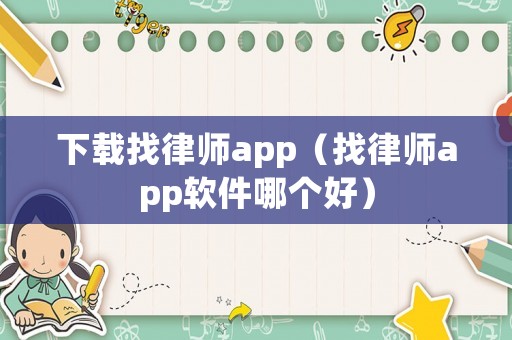 下載找律師app（找律師app軟件哪個好）