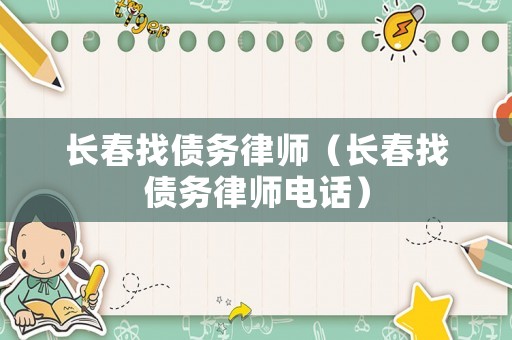 長春找債務(wù)律師（長春找債務(wù)律師電話）