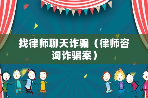 找律師聊天詐騙（律師咨詢詐騙案）