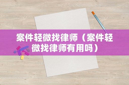 案件輕微找律師（案件輕微找律師有用嗎）