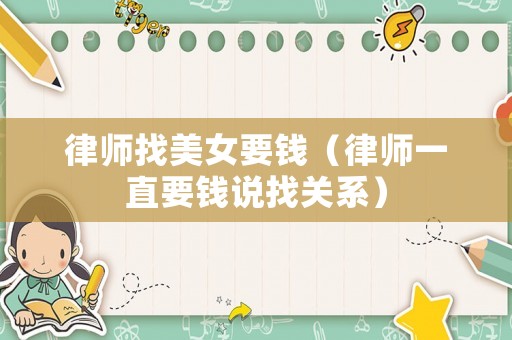 律師找美女要錢（律師一直要錢說找關系）
