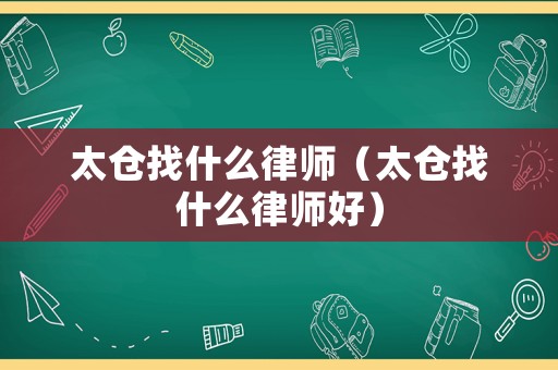 太倉找什么律師（太倉找什么律師好）