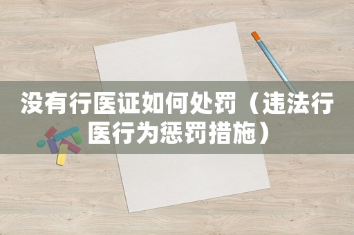沒有行醫證如何處罰（違法行醫行為懲罰措施）