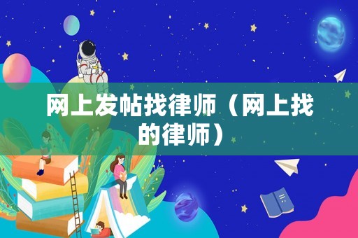 網(wǎng)上發(fā)帖找律師（網(wǎng)上找的律師）