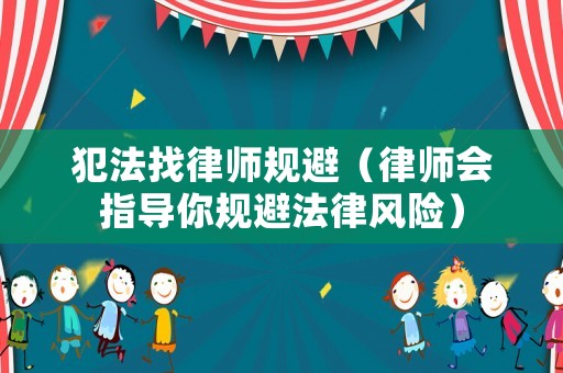 犯法找律師規避（律師會指導你規避法律風險）