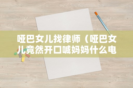 啞巴女兒找律師（啞巴女兒竟然開口喊媽媽什么電視劇）