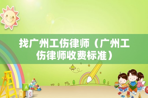 找廣州工傷律師（廣州工傷律師收費標準）