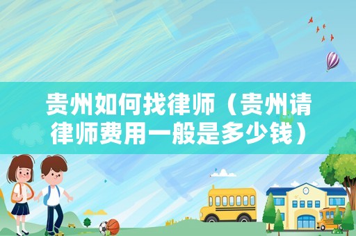 貴州如何找律師（貴州請律師費用一般是多少錢）