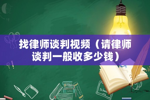找律師談判視頻（請律師談判一般收多少錢）
