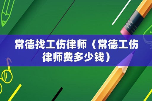 常德找工傷律師（常德工傷律師費多少錢）