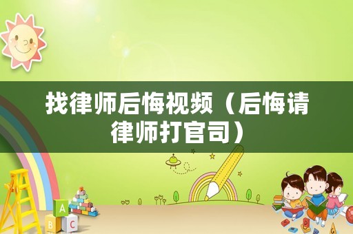 找律師后悔視頻（后悔請律師打官司）